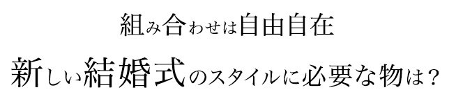 組み合わせは自由自在新しい結婚式のスタイルに必要な物は？