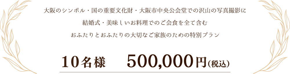 大阪のシンボル・国の重要文化財・大阪市中央公会堂での沢山の写真撮影に結婚式・美味しいお料理でのご会食を全て含むおふたりとおふたりの大切なご家族のための特別プラン 10名様400,000円（税込）