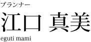 プランナー　江口 真美　eguti mami