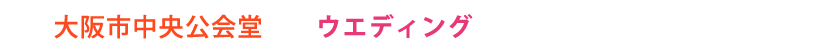 大阪市中央公会堂でのウエディングは、true weddingまで。